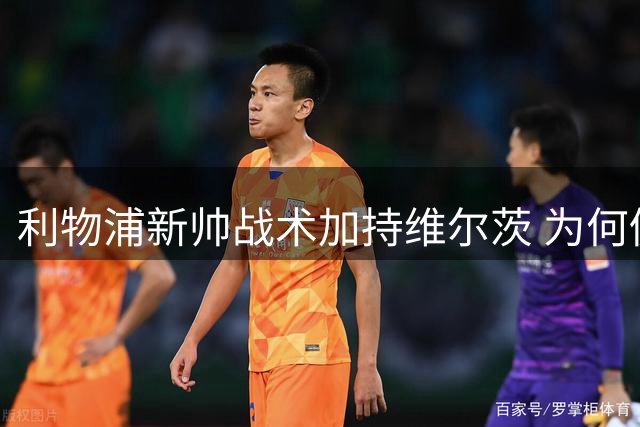 利物浦新帅战术加持维尔茨 为何仍难求一胜