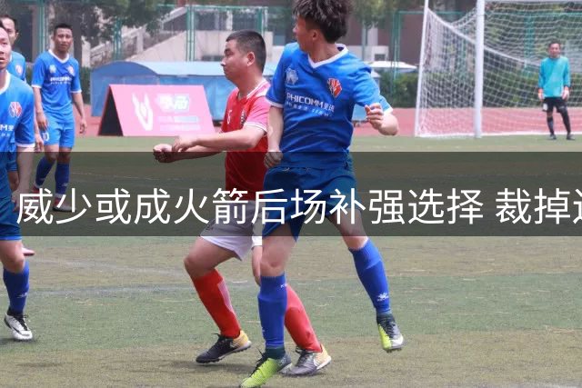 威少或成火箭后场补强选择 裁掉边缘前锋腾空间可能双赢