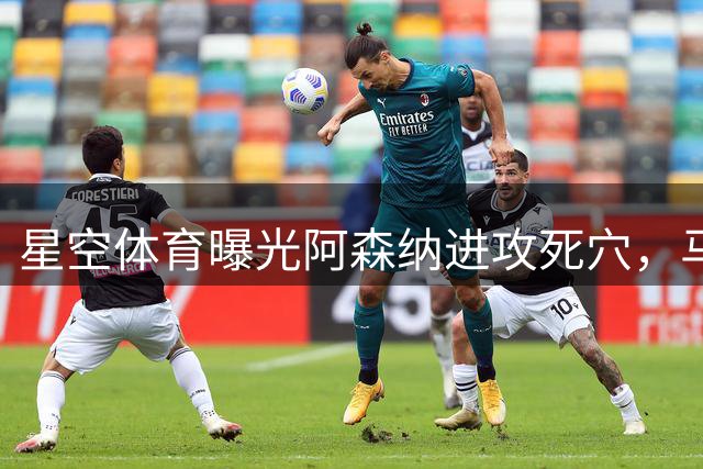 星空体育曝光阿森纳进攻死穴，马德里双雄幕后黑手