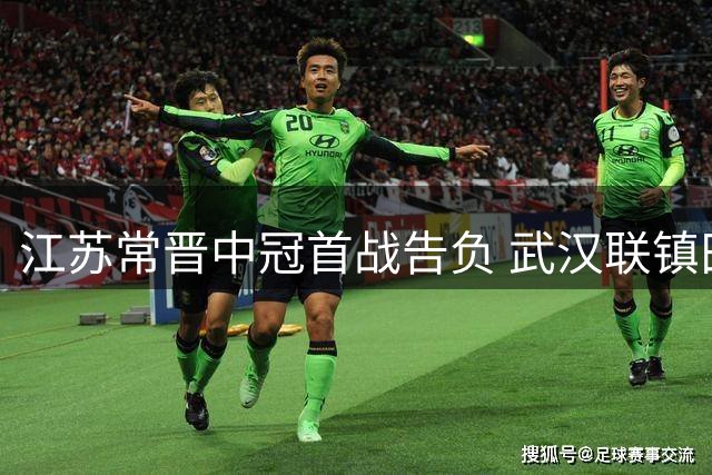 江苏常晋中冠首战告负 武汉联镇田鑫梅开二度