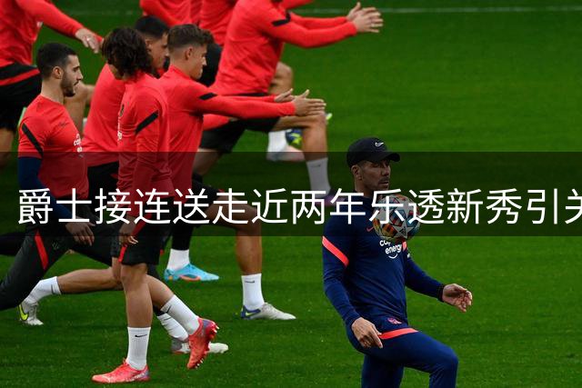 爵士接连送走近两年乐透新秀引关注