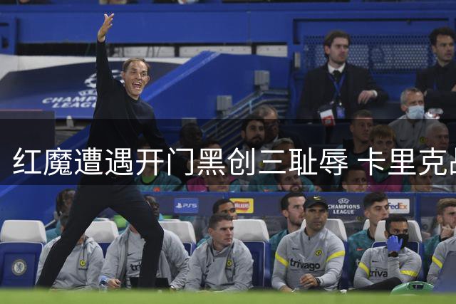 红魔遭遇开门黑创三耻辱 卡里克战术失误致溃败