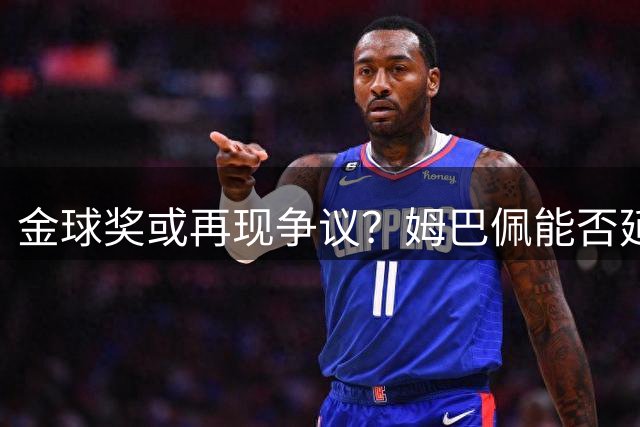 金球奖或再现争议？姆巴佩能否延续无冠得主传统