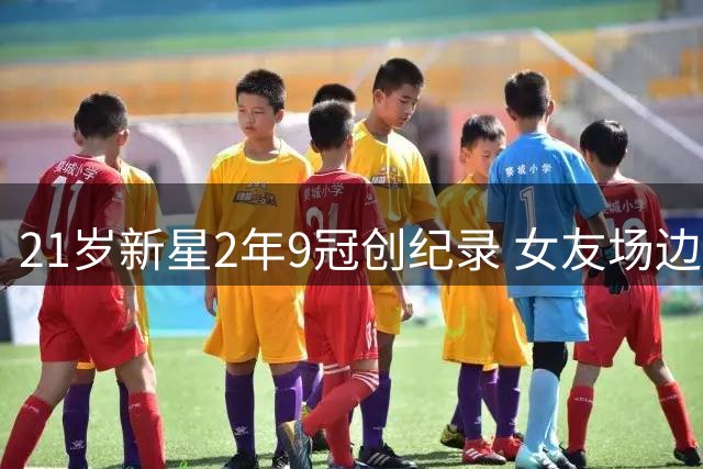 21岁新星2年9冠创纪录 女友场边献吻庆夺冠
