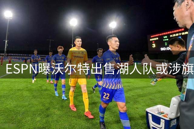 ESPN曝沃尔特出售湖人队或涉旗下公司被查